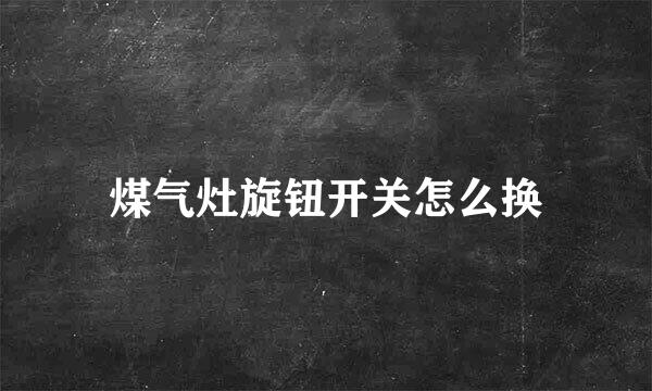 煤气灶旋钮开关怎么换