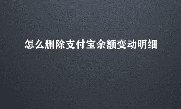怎么删除支付宝余额变动明细