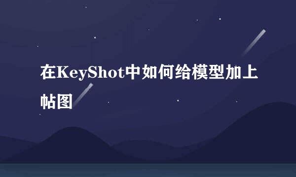 在KeyShot中如何给模型加上帖图