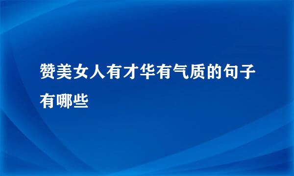 赞美女人有才华有气质的句子有哪些