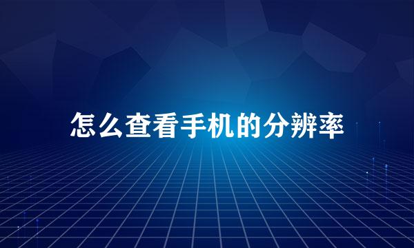 怎么查看手机的分辨率