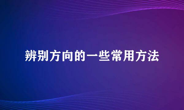辨别方向的一些常用方法