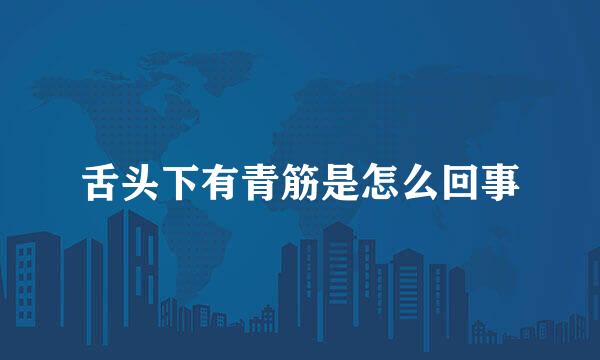舌头下有青筋是怎么回事