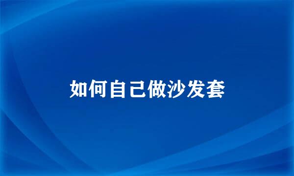 如何自己做沙发套