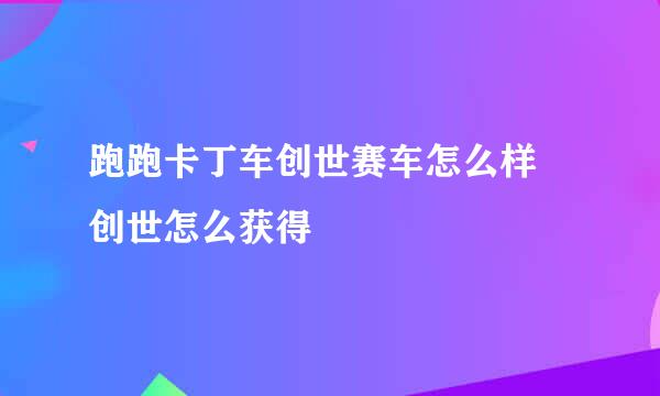 跑跑卡丁车创世赛车怎么样 创世怎么获得
