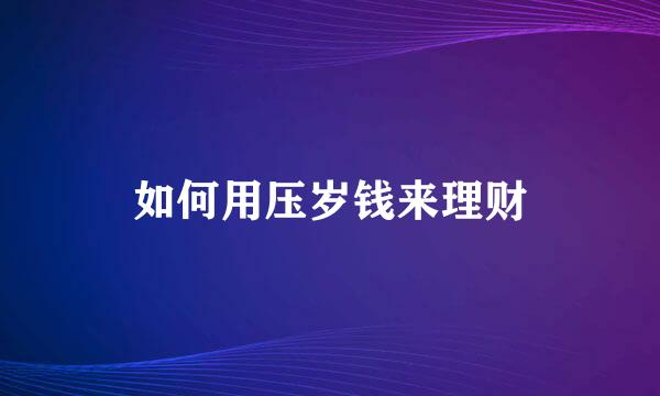 如何用压岁钱来理财