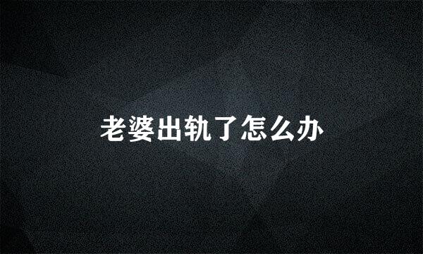 老婆出轨了怎么办