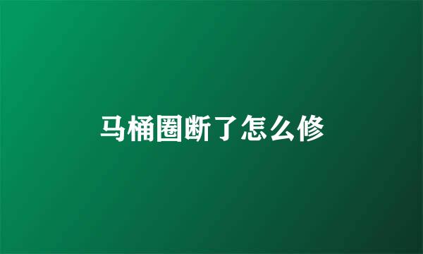 马桶圈断了怎么修