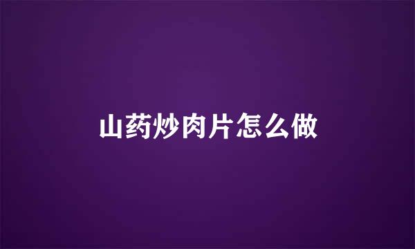山药炒肉片怎么做