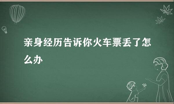 亲身经历告诉你火车票丢了怎么办