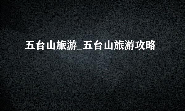 五台山旅游_五台山旅游攻略