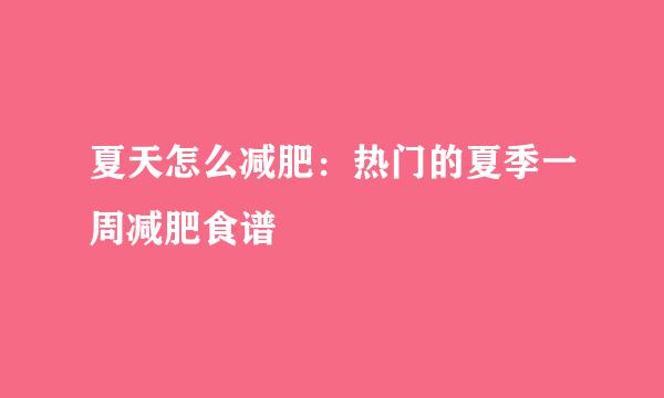 夏天怎么减肥：热门的夏季一周减肥食谱