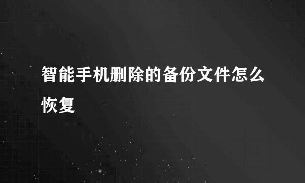 智能手机删除的备份文件怎么恢复