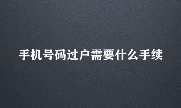 手机号码过户需要什么手续