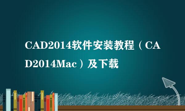 CAD2014软件安装教程（CAD2014Mac）及下载