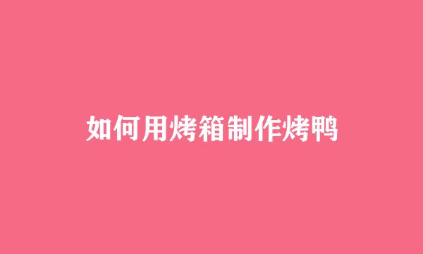 如何用烤箱制作烤鸭
