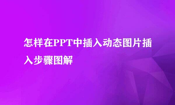 怎样在PPT中插入动态图片插入步骤图解