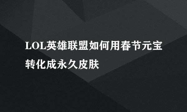 LOL英雄联盟如何用春节元宝转化成永久皮肤