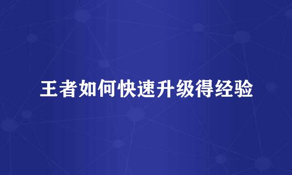 王者如何快速升级得经验