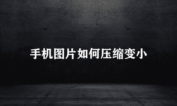 手机图片如何压缩变小