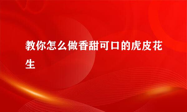 教你怎么做香甜可口的虎皮花生