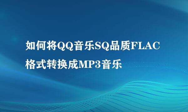 如何将QQ音乐SQ品质FLAC格式转换成MP3音乐