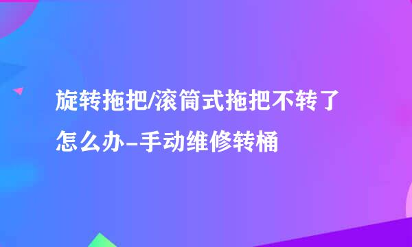 旋转拖把/滚筒式拖把不转了怎么办-手动维修转桶