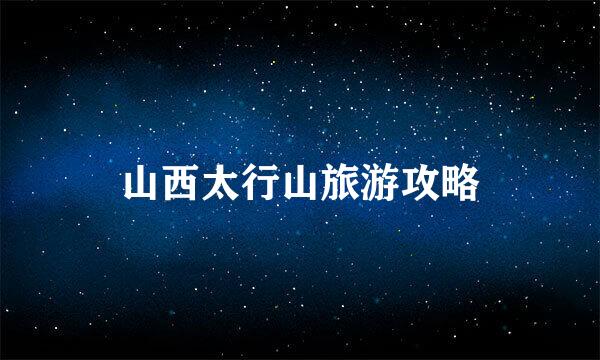 山西太行山旅游攻略