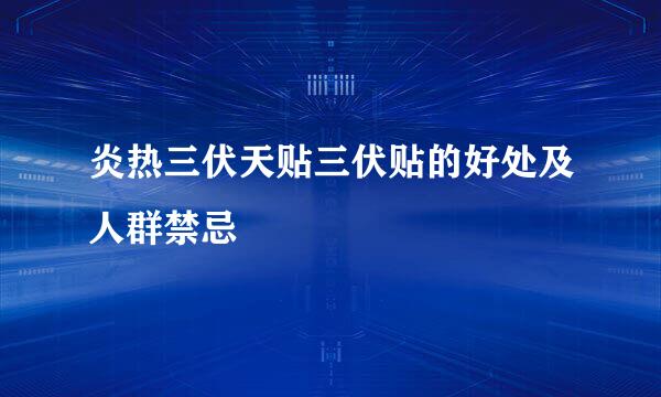 炎热三伏天贴三伏贴的好处及人群禁忌