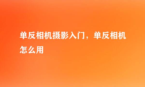 单反相机摄影入门，单反相机怎么用