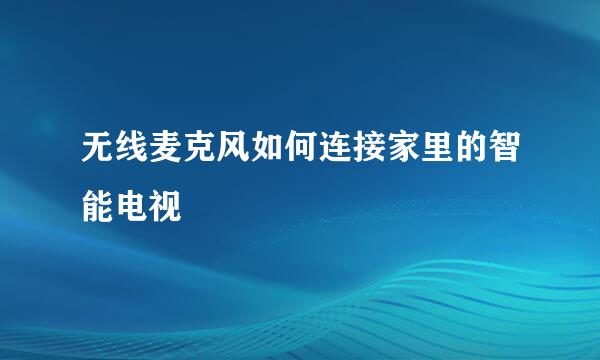 无线麦克风如何连接家里的智能电视