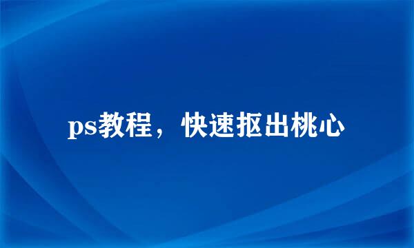 ps教程，快速抠出桃心