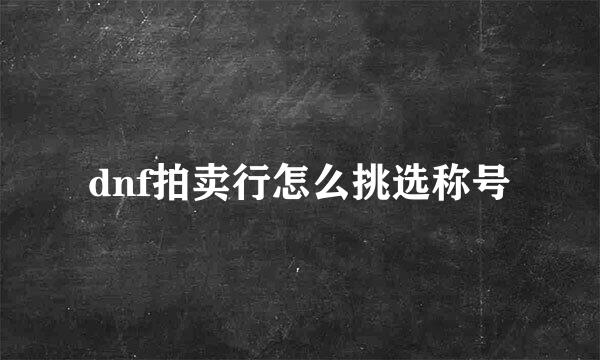 dnf拍卖行怎么挑选称号