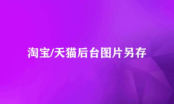 淘宝/天猫后台图片另存
