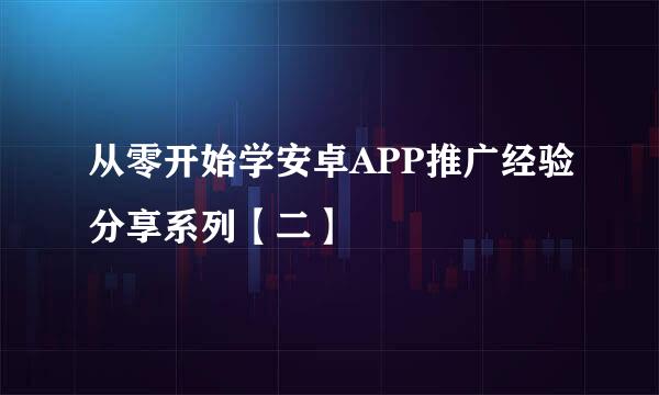从零开始学安卓APP推广经验分享系列【二】