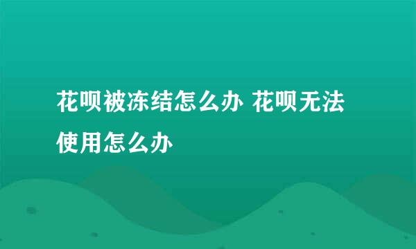 花呗被冻结怎么办 花呗无法使用怎么办