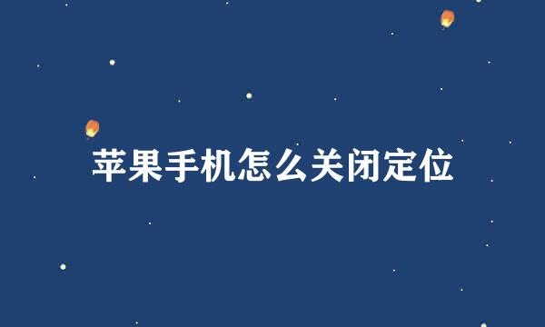 苹果手机怎么关闭定位