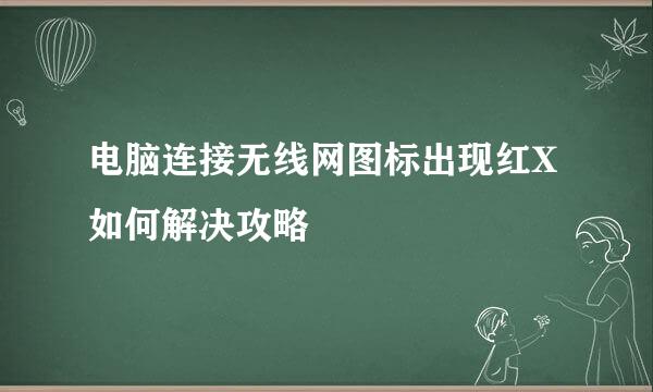 电脑连接无线网图标出现红X如何解决攻略