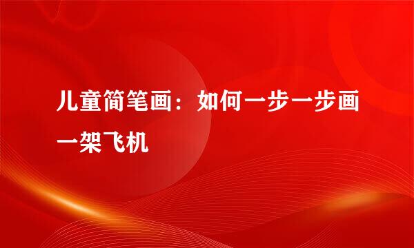 儿童简笔画：如何一步一步画一架飞机