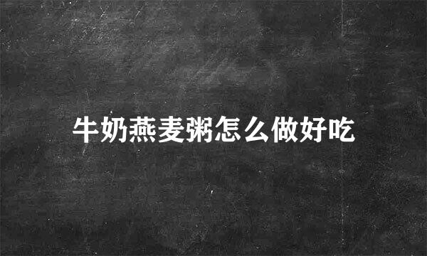 牛奶燕麦粥怎么做好吃