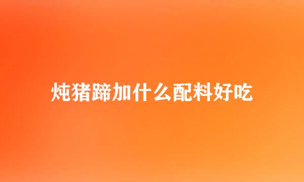 炖猪蹄加什么配料好吃