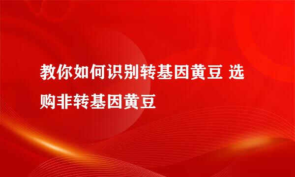 教你如何识别转基因黄豆 选购非转基因黄豆