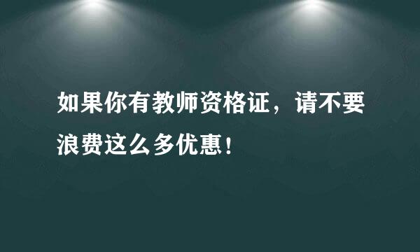 如果你有教师资格证，请不要浪费这么多优惠！
