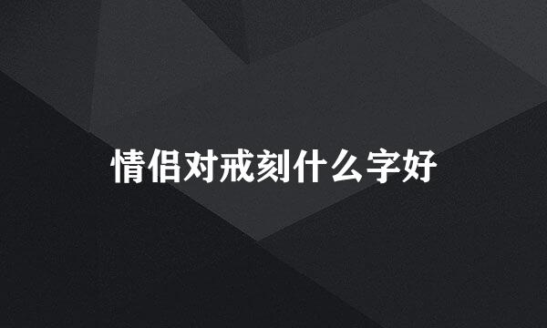 情侣对戒刻什么字好