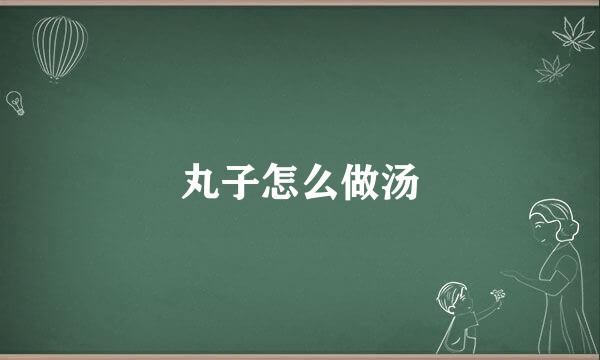 丸子怎么做汤