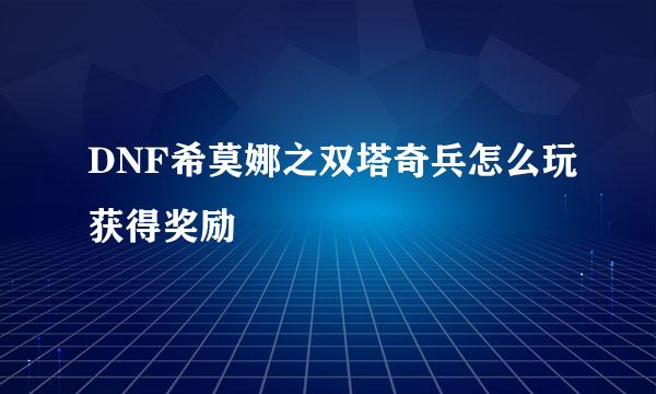 DNF希莫娜之双塔奇兵怎么玩获得奖励