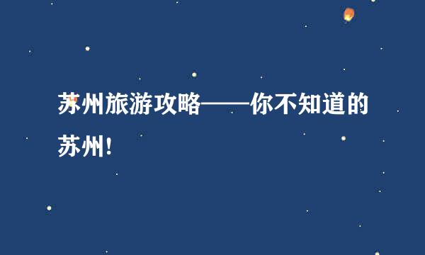 苏州旅游攻略——你不知道的苏州!
