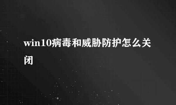win10病毒和威胁防护怎么关闭