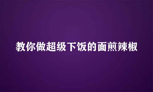 教你做超级下饭的面煎辣椒