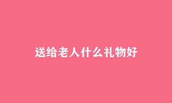 送给老人什么礼物好